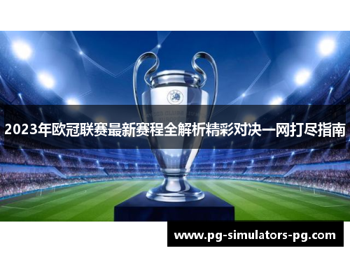 2023年欧冠联赛最新赛程全解析精彩对决一网打尽指南 2023年欧冠联赛最新赛程全解析精彩对决一网打尽指南