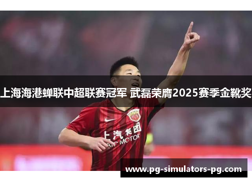 上海海港蝉联中超联赛冠军 武磊荣膺2025赛季金靴奖 上海海港蝉联中超联赛冠军 武磊荣膺2025赛季金靴奖
