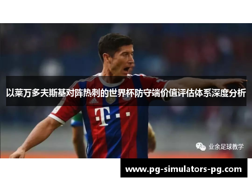 以莱万多夫斯基对阵热刺的世界杯防守端价值评估体系深度分析