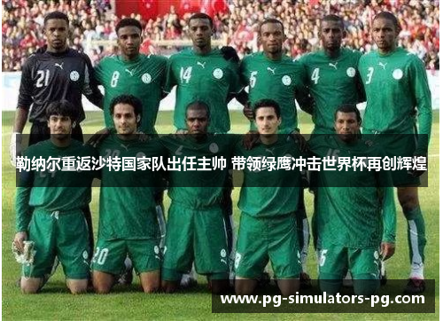 勒纳尔重返沙特国家队出任主帅 带领绿鹰冲击世界杯再创辉煌 勒纳尔重返沙特国家队出任主帅 带领绿鹰冲击世界杯再创辉煌