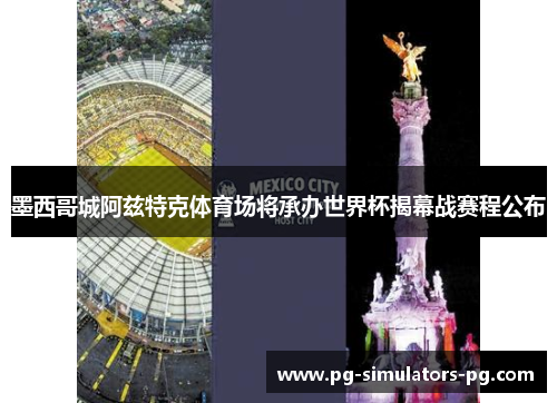 墨西哥城阿兹特克体育场将承办世界杯揭幕战赛程公布