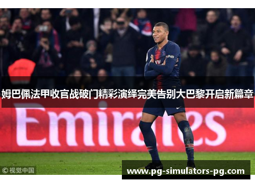姆巴佩法甲收官战破门精彩演绎完美告别大巴黎开启新篇章
