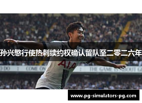 孙兴慜行使热刺续约权确认留队至二零二六年 孙兴慜行使热刺续约权确认留队至二零二六年