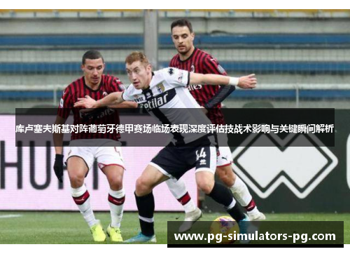 库卢塞夫斯基对阵葡萄牙德甲赛场临场表现深度评估技战术影响与关键瞬间解析 库卢塞夫斯基对阵葡萄牙德甲赛场临场表现深度评估技战术影响与关键瞬间解析