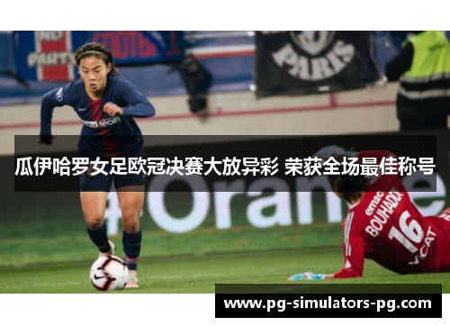 瓜伊哈罗女足欧冠决赛大放异彩 荣获全场最佳称号