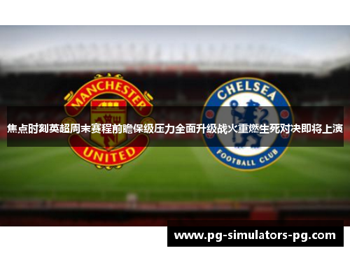 焦点时刻英超周末赛程前瞻保级压力全面升级战火重燃生死对决即将上演