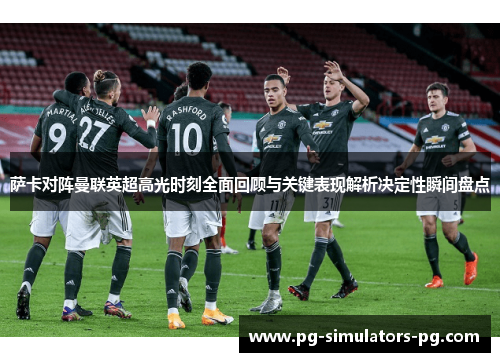 萨卡对阵曼联英超高光时刻全面回顾与关键表现解析决定性瞬间盘点