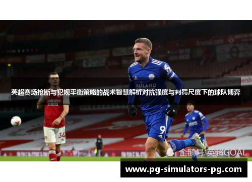 英超赛场抢断与犯规平衡策略的战术智慧解析对抗强度与判罚尺度下的球队博弈
