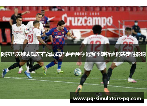 阿拉巴关键表现左右战局成巴萨西甲争冠赛季转折点的决定性影响