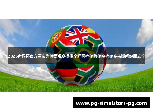 2026世界杯官方宣布为持票观众提供全程医疗保险保障确保赛事期间健康安全