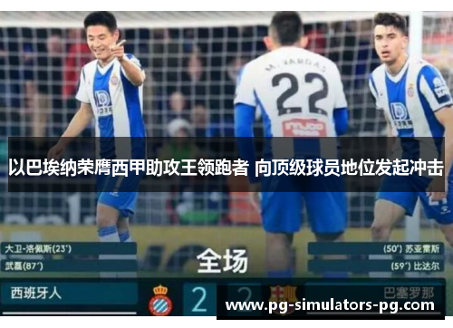 以巴埃纳荣膺西甲助攻王领跑者 向顶级球员地位发起冲击