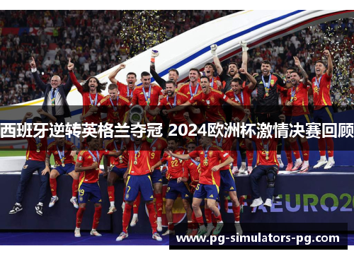 西班牙逆转英格兰夺冠 2024欧洲杯激情决赛回顾