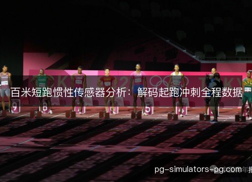 百米短跑惯性传感器分析:解码起跑冲刺全程数据 百米短跑惯性传感器分析:解码起跑冲刺全程数据