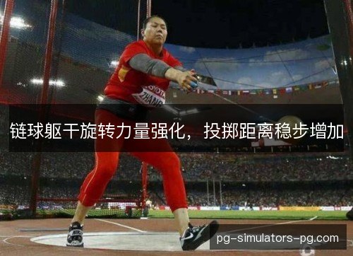 链球躯干旋转力量强化,投掷距离稳步增加 链球躯干旋转力量强化,投掷距离稳步增加