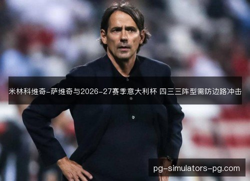 米林科维奇-萨维奇与2026-27赛季意大利杯 四三三阵型需防边路冲击